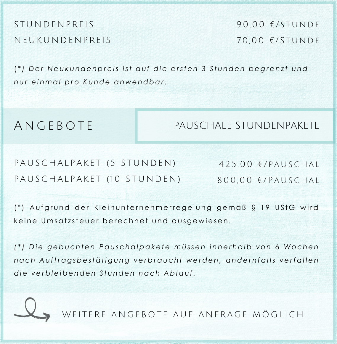 Preisübersicht + Hinweise 90 Euro/Std., Neukunden 70 Euro/Std. für 3 Std., Pakete: 5 Std./425 Euro oder 10 Std./800 Euro. Pakete 6 Wochen gültig. Umsatzsteuerfrei.